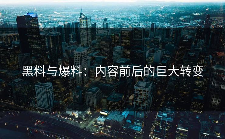 黑料与爆料：内容前后的巨大转变