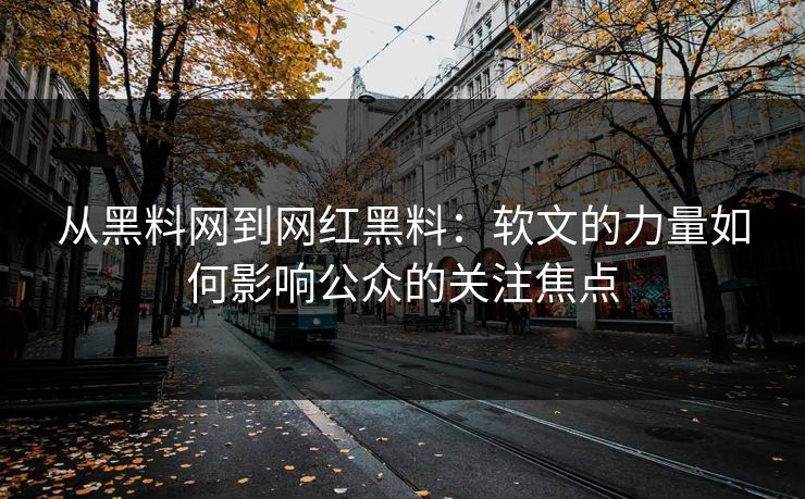 从黑料网到网红黑料：软文的力量如何影响公众的关注焦点