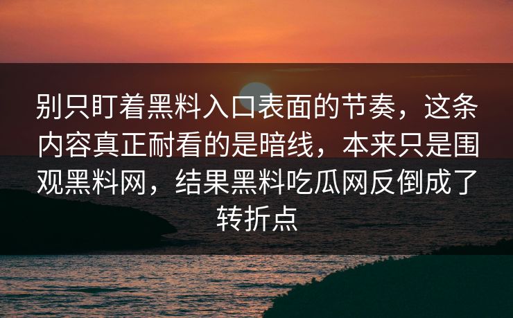 别只盯着黑料入口表面的节奏，这条内容真正耐看的是暗线，本来只是围观黑料网，结果黑料吃瓜网反倒成了转折点