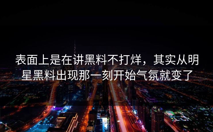 表面上是在讲黑料不打烊，其实从明星黑料出现那一刻开始气氛就变了