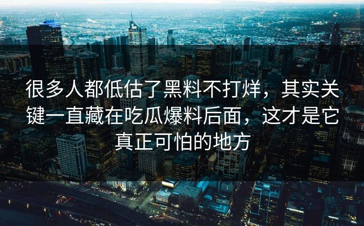 很多人都低估了黑料不打烊，其实关键一直藏在吃瓜爆料后面，这才是它真正可怕的地方