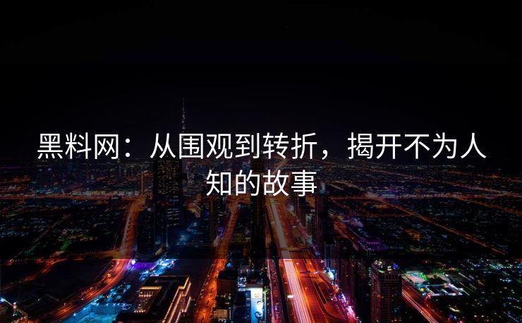 黑料网：从围观到转折，揭开不为人知的故事