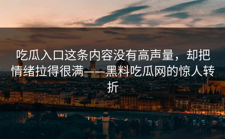 吃瓜入口这条内容没有高声量，却把情绪拉得很满——黑料吃瓜网的惊人转折
