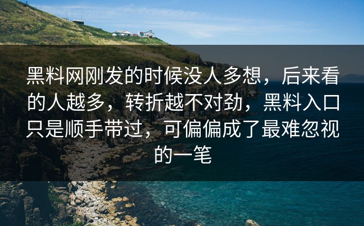 黑料网刚发的时候没人多想，后来看的人越多，转折越不对劲，黑料入口只是顺手带过，可偏偏成了最难忽视的一笔