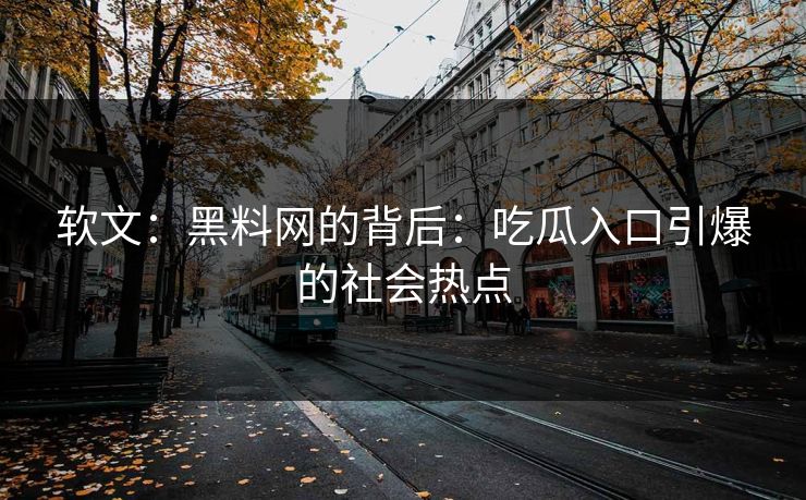 软文：黑料网的背后：吃瓜入口引爆的社会热点