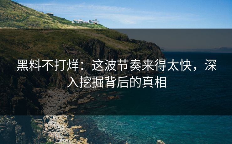 黑料不打烊：这波节奏来得太快，深入挖掘背后的真相