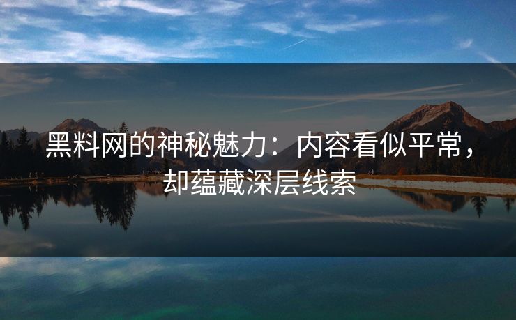 黑料网的神秘魅力：内容看似平常，却蕴藏深层线索