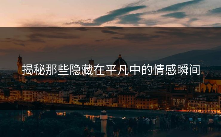 揭秘那些隐藏在平凡中的情感瞬间