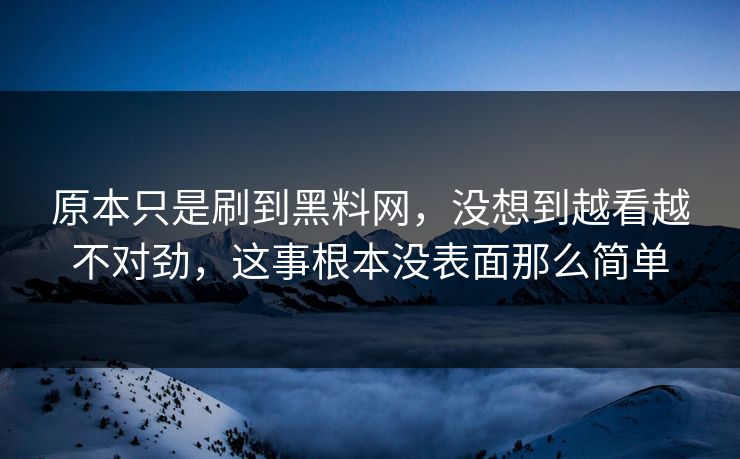 原本只是刷到黑料网，没想到越看越不对劲，这事根本没表面那么简单