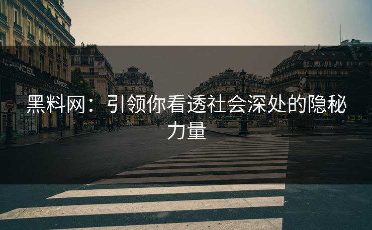 黑料网：引领你看透社会深处的隐秘力量