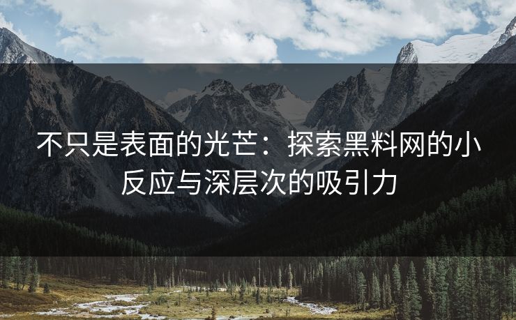 不只是表面的光芒：探索黑料网的小反应与深层次的吸引力