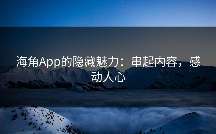 海角App的隐藏魅力：串起内容，感动人心
