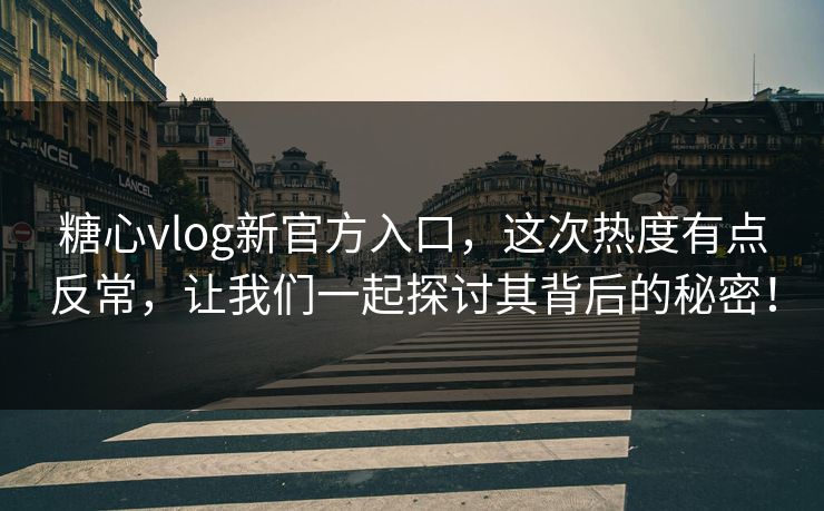糖心vlog新官方入口，这次热度有点反常，让我们一起探讨其背后的秘密！