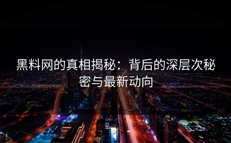 黑料网的真相揭秘：背后的深层次秘密与最新动向
