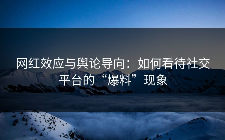 网红效应与舆论导向：如何看待社交平台的“爆料”现象